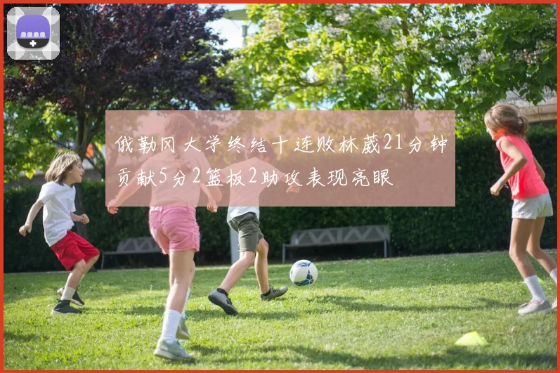 俄勒冈大学终结十连败林葳21分钟贡献5分2篮板2助攻表现亮眼