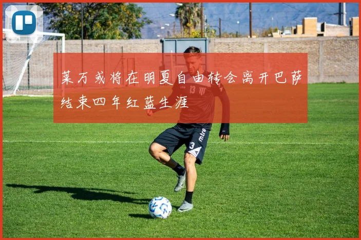 莱万或将在明夏自由转会离开巴萨结束四年红蓝生涯