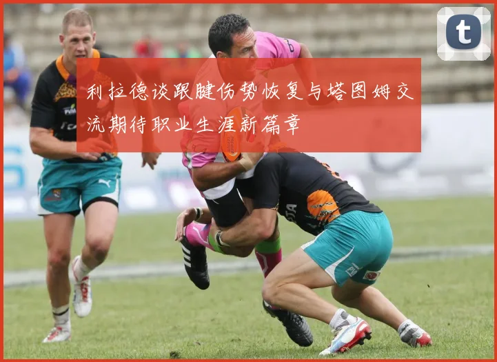 利拉德谈跟腱伤势恢复与塔图姆交流期待职业生涯新篇章