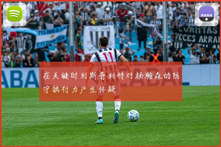 在关键时刻斯普利特对杨瀚森的防守执行力产生怀疑