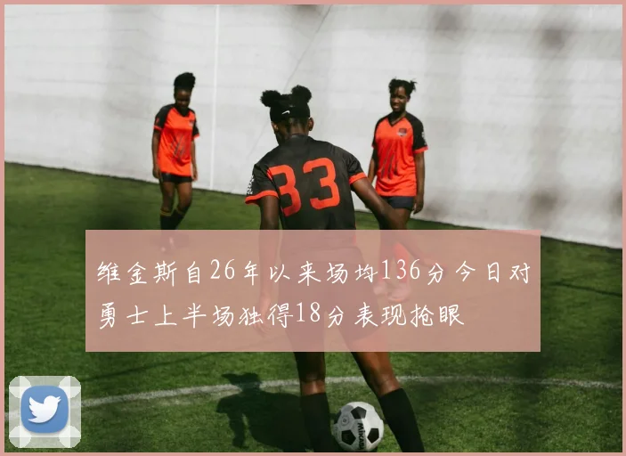 维金斯自26年以来场均136分今日对勇士上半场独得18分表现抢眼