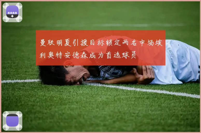 曼联明夏引援目标锁定两名中场埃利奥特安德森成为首选球员