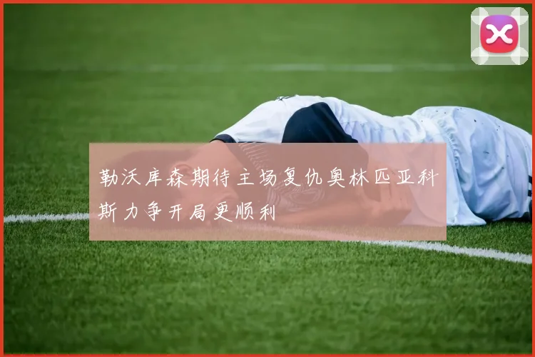 勒沃库森期待主场复仇奥林匹亚科斯力争开局更顺利