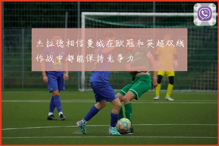 杰拉德相信曼城在欧冠和英超双线作战中都能保持竞争力