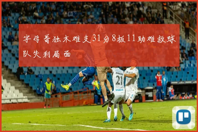 字母哥独木难支31分8板11助难救球队失利局面