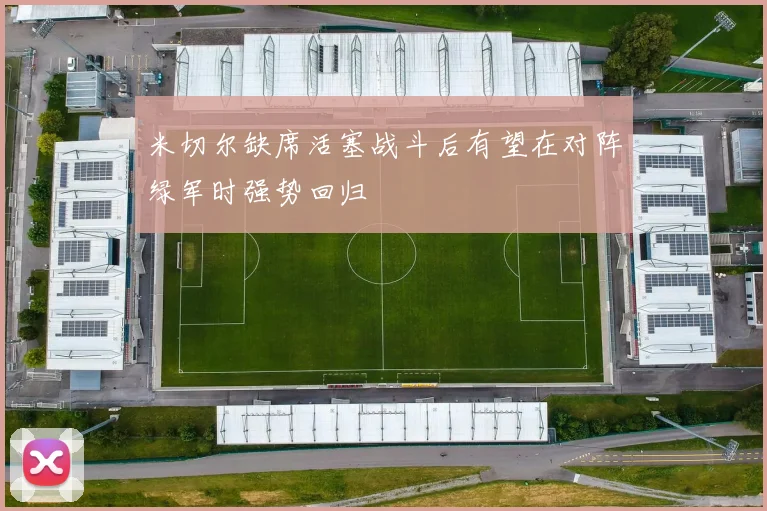 米切尔缺席活塞战斗后有望在对阵绿军时强势回归