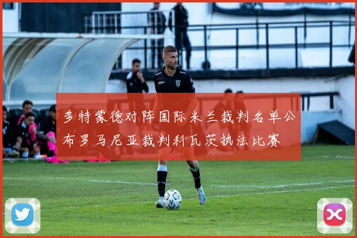 多特蒙德对阵国际米兰裁判名单公布罗马尼亚裁判科瓦茨执法比赛
