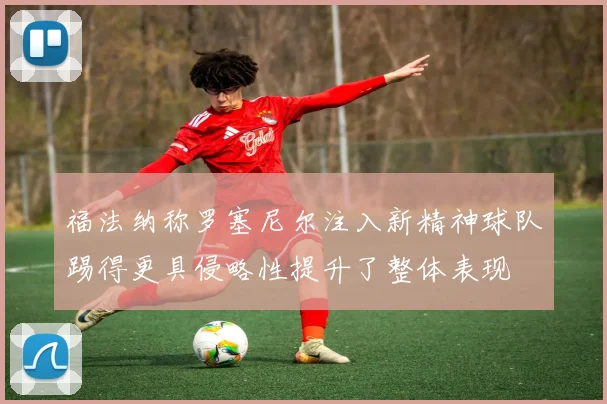 福法纳称罗塞尼尔注入新精神球队踢得更具侵略性提升了整体表现