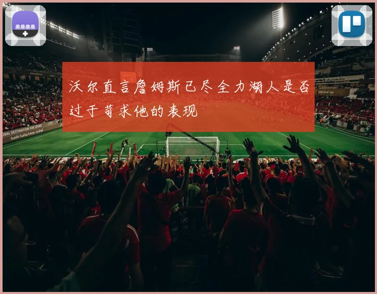 沃尔直言詹姆斯已尽全力湖人是否过于苛求他的表现