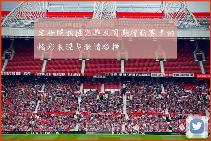 定妆照拍摄完毕共同期待新赛季的精彩表现与激情碰撞