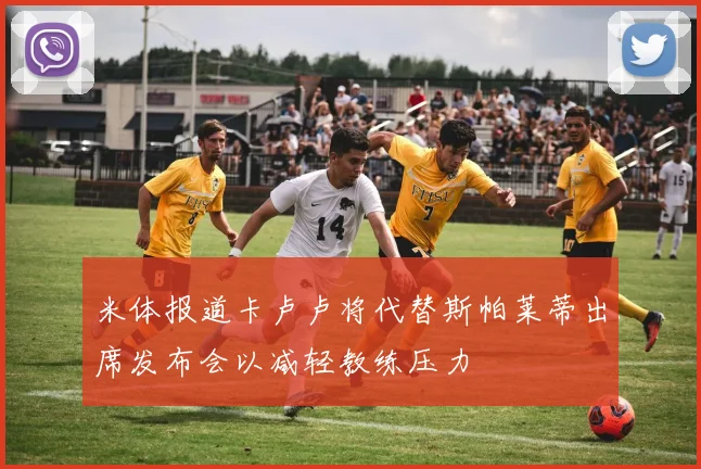 米体报道卡卢卢将代替斯帕莱蒂出席发布会以减轻教练压力